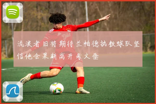 流浪者旧将期待兰帕德执教球队坚信他会果断离开考文垂