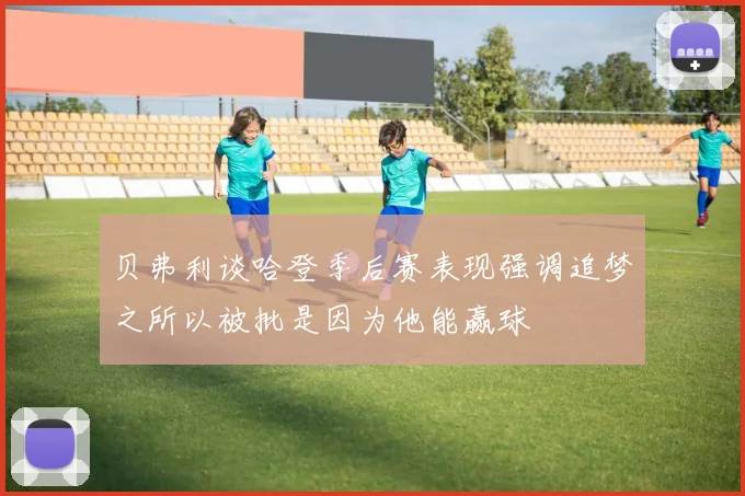 贝弗利谈哈登季后赛表现强调追梦之所以被批是因为他能赢球