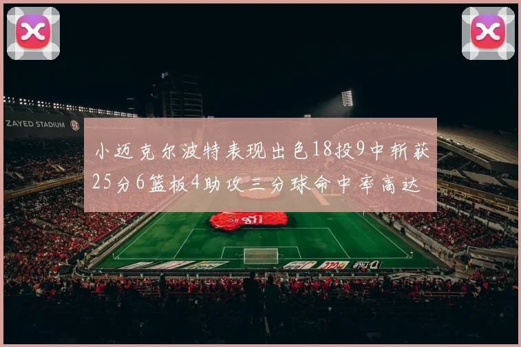 小迈克尔波特表现出色18投9中斩获25分6篮板4助攻三分球命中率高达44