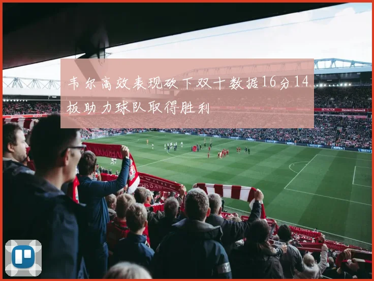 韦尔高效表现砍下双十数据16分14板助力球队取得胜利