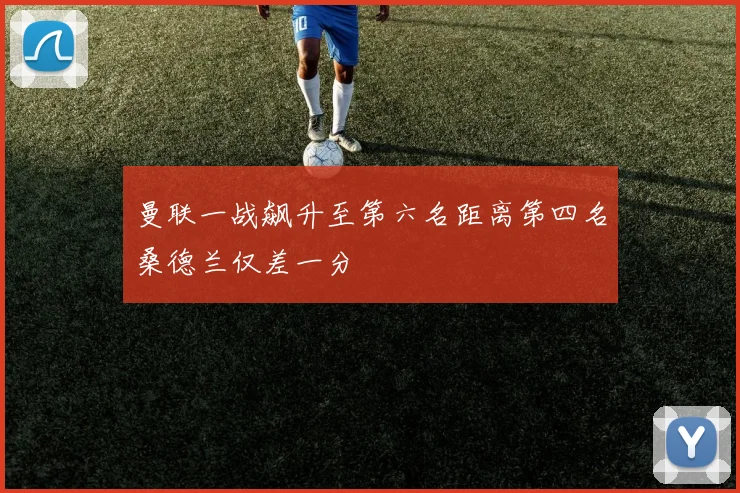 曼联一战飙升至第六名距离第四名桑德兰仅差一分