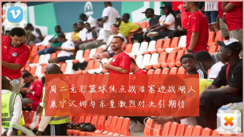 周二竞彩篮球焦点战活塞迎战湖人康宁汉姆与东皇激烈对决引期待