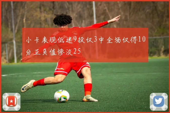 小卡表现低迷9投仅3中全场仅得10分正负值惨淡25
