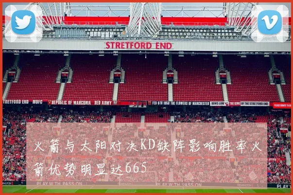 火箭与太阳对决KD缺阵影响胜率火箭优势明显达665