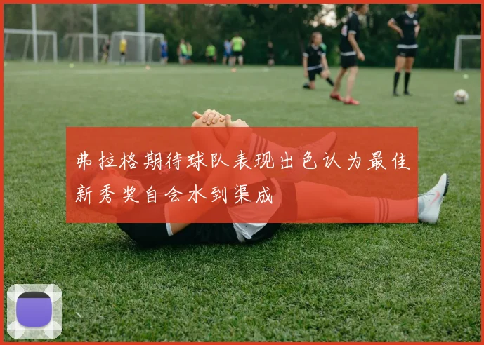 弗拉格期待球队表现出色认为最佳新秀奖自会水到渠成